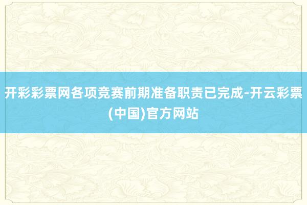 开彩彩票网各项竞赛前期准备职责已完成-开云彩票(中国)官方网站