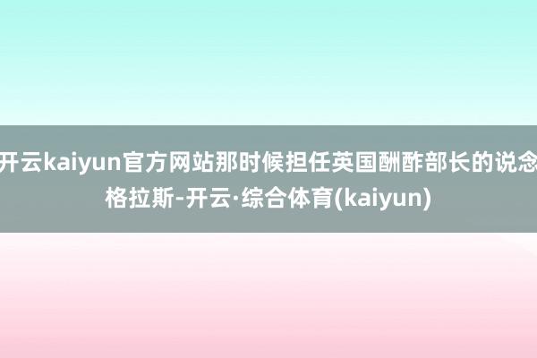 开云kaiyun官方网站那时候担任英国酬酢部长的说念格拉斯-开云·综合体育(kaiyun)