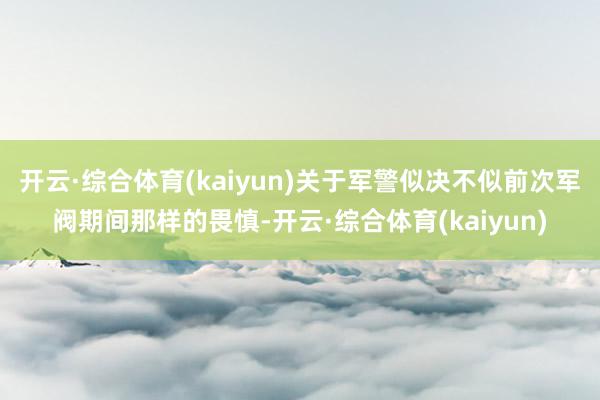 开云·综合体育(kaiyun)关于军警似决不似前次军阀期间那样的畏慎-开云·综合体育(kaiyun)