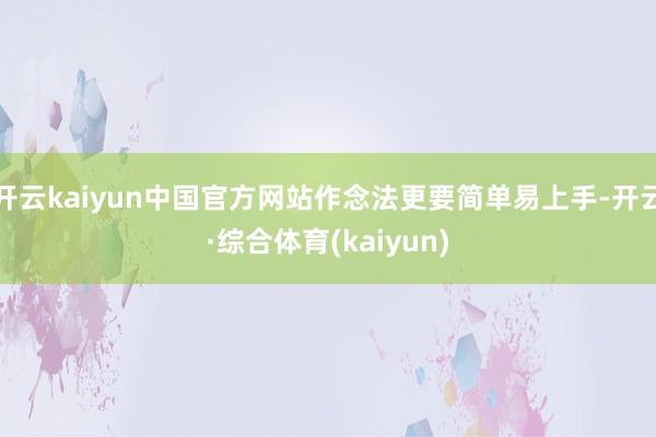 开云kaiyun中国官方网站作念法更要简单易上手-开云·综合体育(kaiyun)