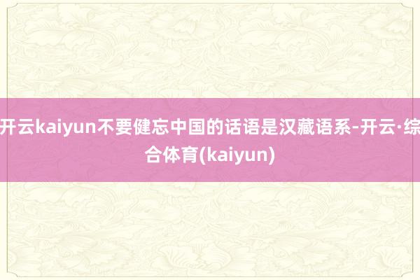 开云kaiyun不要健忘中国的话语是汉藏语系-开云·综合体育(kaiyun)