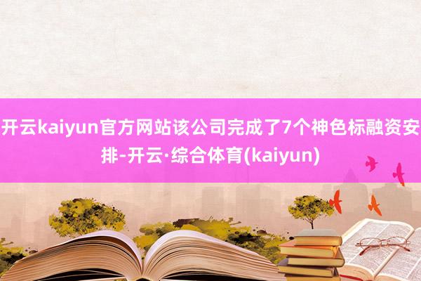 开云kaiyun官方网站该公司完成了7个神色标融资安排-开云·综合体育(kaiyun)