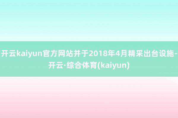 开云kaiyun官方网站并于2018年4月精采出台设施-开云·综合体育(kaiyun)