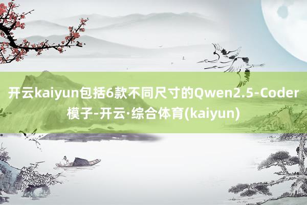 开云kaiyun包括6款不同尺寸的Qwen2.5-Coder模子-开云·综合体育(kaiyun)