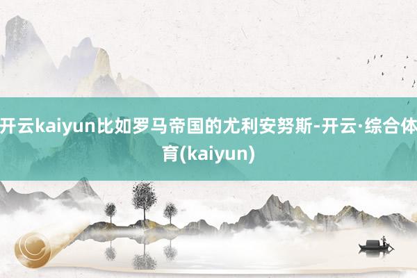 开云kaiyun比如罗马帝国的尤利安努斯-开云·综合体育(kaiyun)