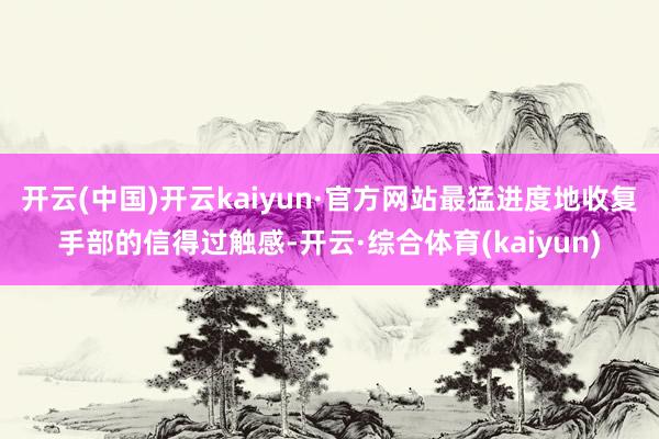 开云(中国)开云kaiyun·官方网站最猛进度地收复手部的信得过触感-开云·综合体育(kaiyun)