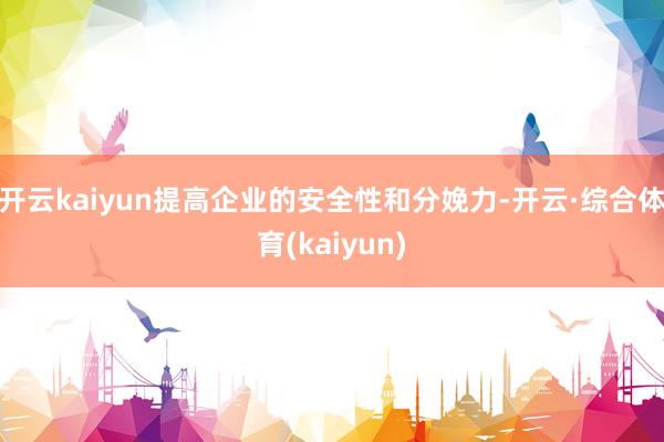开云kaiyun提高企业的安全性和分娩力-开云·综合体育(kaiyun)