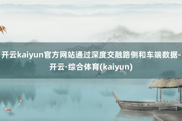开云kaiyun官方网站通过深度交融路侧和车端数据-开云·综合体育(kaiyun)