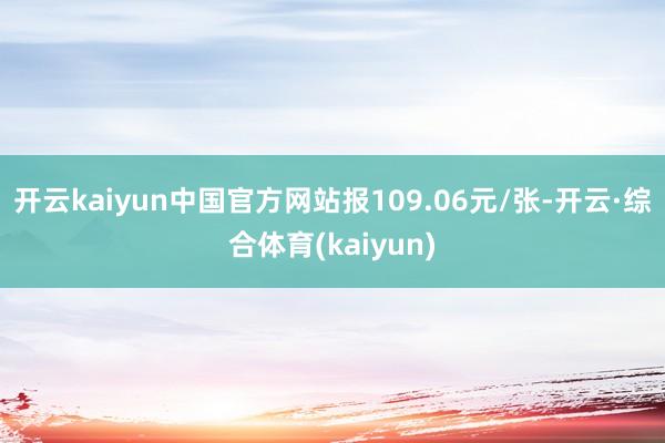开云kaiyun中国官方网站报109.06元/张-开云·综合体育(kaiyun)