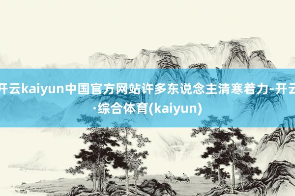 开云kaiyun中国官方网站许多东说念主清寒着力-开云·综合体育(kaiyun)