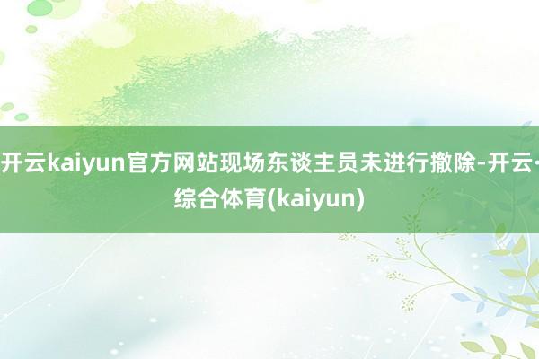 开云kaiyun官方网站现场东谈主员未进行撤除-开云·综合体育(kaiyun)