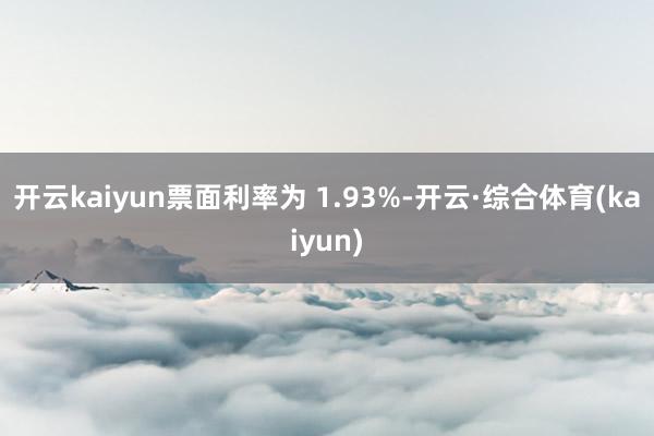 开云kaiyun票面利率为 1.93%-开云·综合体育(kaiyun)