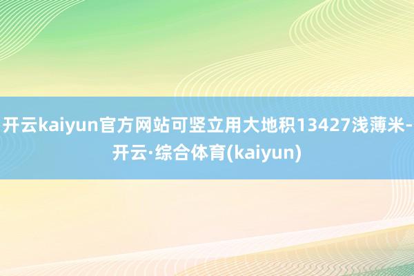 开云kaiyun官方网站可竖立用大地积13427浅薄米-开云·综合体育(kaiyun)