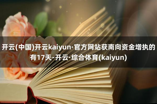 开云(中国)开云kaiyun·官方网站获南向资金增执的有17天-开云·综合体育(kaiyun)