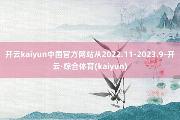 开云kaiyun中国官方网站从2022.11-2023.9-开云·综合体育(kaiyun)