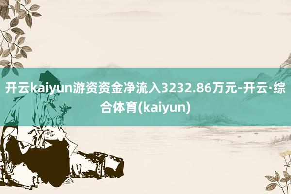 开云kaiyun游资资金净流入3232.86万元-开云·综合体育(kaiyun)