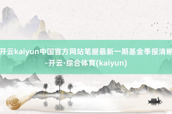 开云kaiyun中国官方网站笔据最新一期基金季报清晰-开云·综合体育(kaiyun)