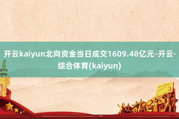开云kaiyun北向资金当日成交1609.48亿元-开云·综合体育(kaiyun)