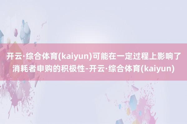 开云·综合体育(kaiyun)可能在一定过程上影响了消耗者申购的积极性-开云·综合体育(kaiyun)