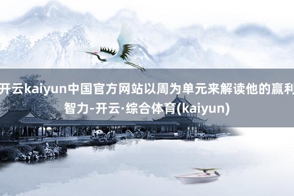 开云kaiyun中国官方网站以周为单元来解读他的赢利智力-开云·综合体育(kaiyun)