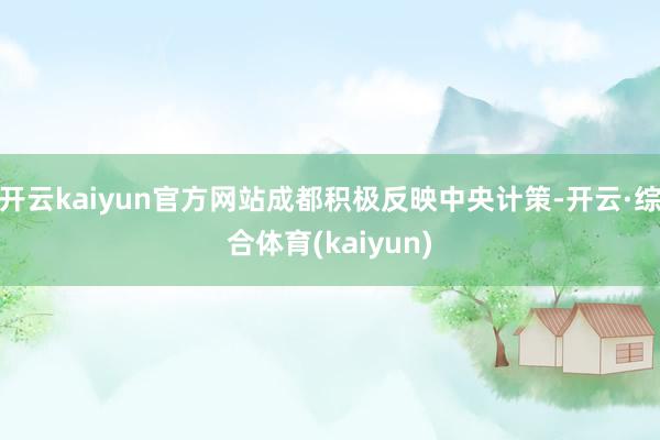 开云kaiyun官方网站成都积极反映中央计策-开云·综合体育(kaiyun)