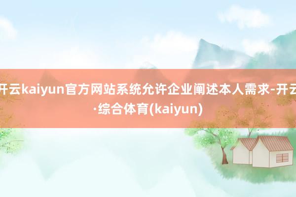 开云kaiyun官方网站系统允许企业阐述本人需求-开云·综合体育(kaiyun)