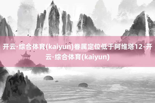 开云·综合体育(kaiyun)眷属定位低于阿维塔12-开云·综合体育(kaiyun)