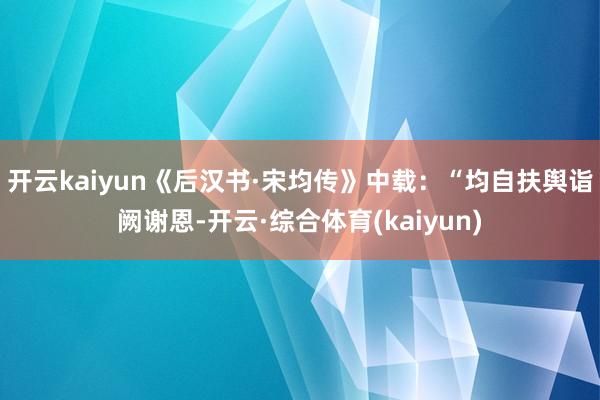 开云kaiyun《后汉书·宋均传》中载：“均自扶舆诣阙谢恩-开云·综合体育(kaiyun)