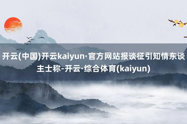 开云(中国)开云kaiyun·官方网站报谈征引知情东谈主士称-开云·综合体育(kaiyun)