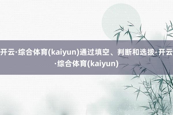 开云·综合体育(kaiyun)通过填空、判断和选拔-开云·综合体育(kaiyun)