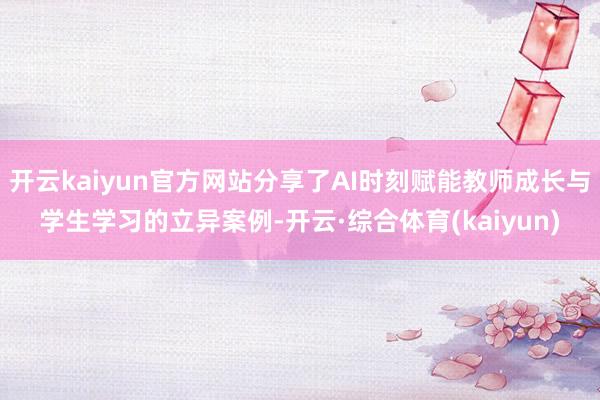 开云kaiyun官方网站分享了AI时刻赋能教师成长与学生学习的立异案例-开云·综合体育(kaiyun)