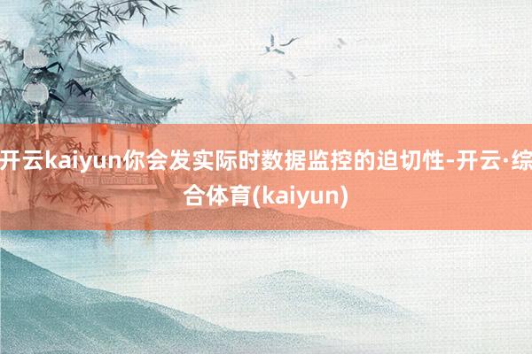 开云kaiyun你会发实际时数据监控的迫切性-开云·综合体育(kaiyun)