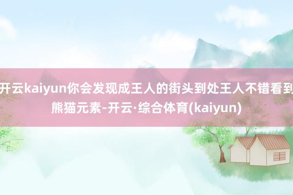 开云kaiyun你会发现成王人的街头到处王人不错看到熊猫元素-开云·综合体育(kaiyun)