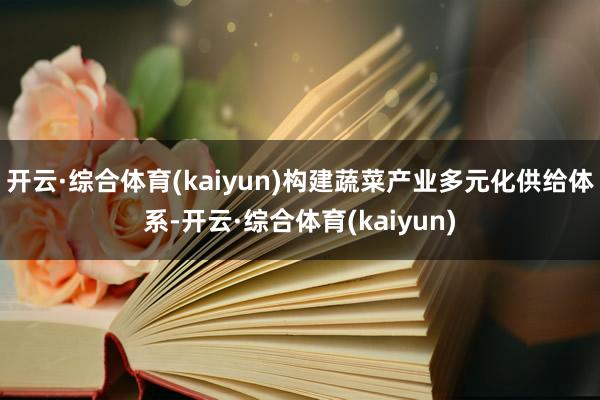 开云·综合体育(kaiyun)构建蔬菜产业多元化供给体系-开云·综合体育(kaiyun)