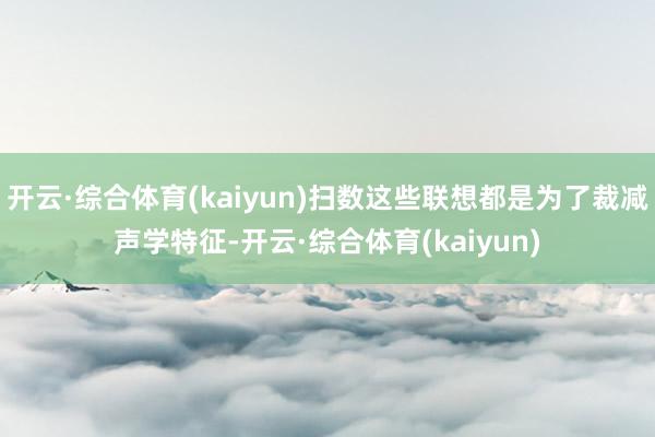 开云·综合体育(kaiyun)扫数这些联想都是为了裁减声学特征-开云·综合体育(kaiyun)