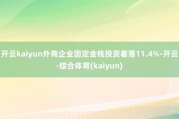 开云kaiyun外商企业固定金钱投资着落11.4%-开云·综合体育(kaiyun)