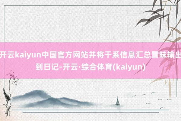 开云kaiyun中国官方网站并将干系信息汇总冒昧输出到日记-开云·综合体育(kaiyun)