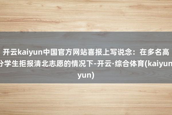 开云kaiyun中国官方网站喜报上写说念：在多名高分学生拒报清北志愿的情况下-开云·综合体育(kaiyun)