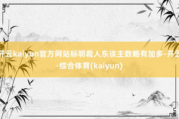 开云kaiyun官方网站标明裁人东谈主数略有加多-开云·综合体育(kaiyun)