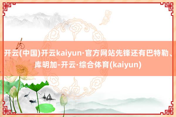 开云(中国)开云kaiyun·官方网站先锋还有巴特勒、库明加-开云·综合体育(kaiyun)