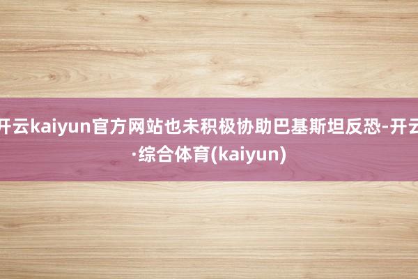 开云kaiyun官方网站也未积极协助巴基斯坦反恐-开云·综合体育(kaiyun)