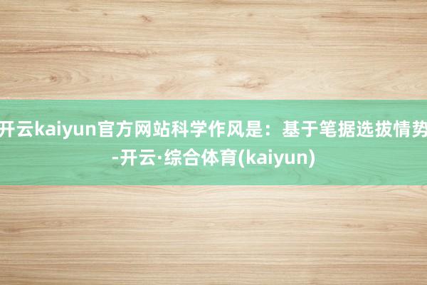 开云kaiyun官方网站科学作风是:基于笔据选拔情势-开云·综合体育(kaiyun)