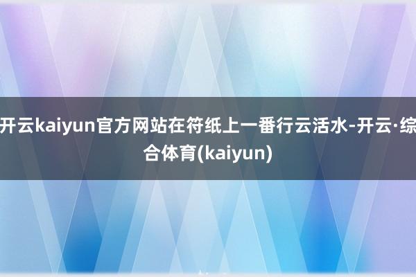 开云kaiyun官方网站在符纸上一番行云活水-开云·综合体育(kaiyun)