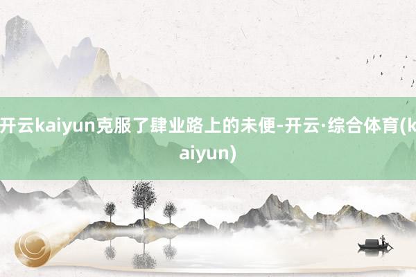 开云kaiyun克服了肆业路上的未便-开云·综合体育(kaiyun)