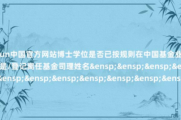 开云kaiyun中国官方网站博士学位是否已按规则在中国基金业协会注册&ensp;&ensp;&ensp;是/登记离任基金司理姓名&ensp;&ensp;&ensp;&ensp;&ensp;&ensp;&ensp;&ensp;&ensp;&ensp;&ensp;&ensp;&ensp;&ensp;&ensp;&ensp;&ensp;黄亮离任原因&ensp;&ensp;&ensp;&ensp;&ensp;&ensp;&ensp;&ensp;&ensp;&ensp;&ensp;&ensp;&ensp;&ensp;&ensp;&ensp;&ensp;&ensp;&ensp;&ensp;&ensp;使命挽救离任日历&ensp;&ensp;&ensp;&ensp;&ensp;&ensp;&ensp;&ensp;&ensp;&ensp;&ensp;&ensp;&ensp;&ensp;&ensp;&ensp;&ensp;&ensp;&ensp;&ensp;&ensp;2024-11-29转任本公司其他使命岗亭的贯通&ensp;&ensp;&ensp;&ensp;&ensp;&ensp;&ensp;&ensp;&ensp;&ensp;&ensp;-是否已按规则在中国基金业协会办理变更手续&ensp;&ensp;&ensp;&ensp;&ensp;是是否已按规则在中国基金业协会办理刊动手续&ensp;&ensp;&ensp;&ensp;&ensp;否&ensp;&ensp;&ensp;&ensp;&ensp;&ensp;&ensp;&ensp;&ensp;&ensp;&ensp;&ensp;&ensp;&ensp;&ensp;&ensp;&ensp;&ensp;&ensp;&ensp;&ensp;&ensp;&ensp;&ensp;&ensp;&ensp;&ensp;&ensp;&ensp;&ensp;&ensp;&ensp;&ensp;&ensp;&ensp;&ensp;&ensp;&ensp;南边基金惩处股份有限公司&ensp;&ensp;&ensp;&ensp;&ensp;&ensp;&ensp;&ensp;&ensp;&ensp;&ensp;&ensp;&ensp;&ensp;&ensp;&ensp;&ensp;&ensp;&ensp;第&ensp;2&ensp;页&ensp;共&ensp;2&ensp;页            -开云·综合体育(kaiyun)