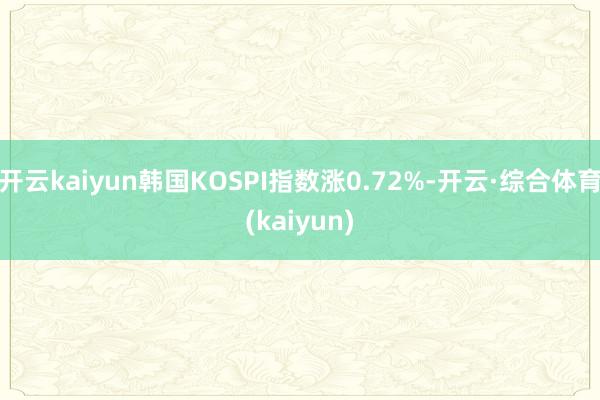 开云kaiyun韩国KOSPI指数涨0.72%-开云·综合体育(kaiyun)