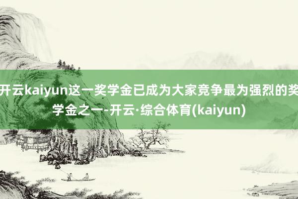 开云kaiyun这一奖学金已成为大家竞争最为强烈的奖学金之一-开云·综合体育(kaiyun)