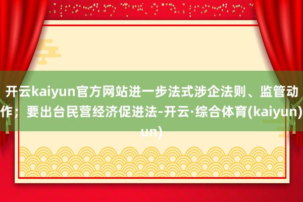 开云kaiyun官方网站进一步法式涉企法则、监管动作；要出台民营经济促进法-开云·综合体育(kaiyun)