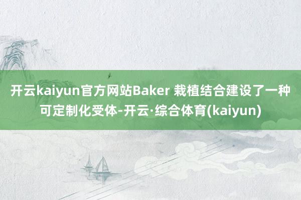 开云kaiyun官方网站Baker 栽植结合建设了一种可定制化受体-开云·综合体育(kaiyun)