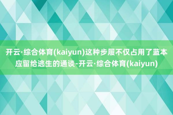 开云·综合体育(kaiyun)这种步履不仅占用了蓝本应留给逃生的通谈-开云·综合体育(kaiyun)